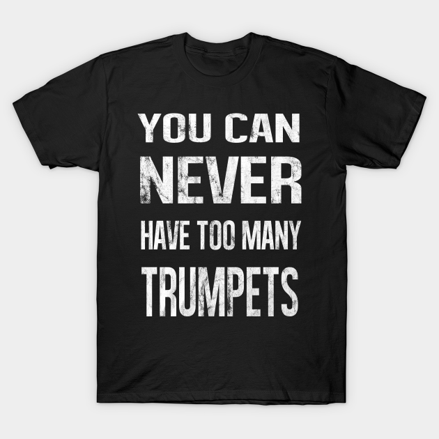 You Can Never Have Too Many Trumpets You Can Never Have Too Many